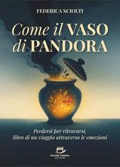 Federica Sciolti - Come il vaso di Pandora. Perdersi per ritrovarsi, libro di un viaggio attraverso le emozioni (2025)