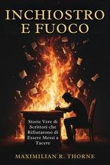 Maximilian R. Thorne - Inchiostro e Fuoco. Storie Vere di Scrittori che Rifiutarono di Essere Messi a Tacere (2026)