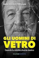 Enea Angelo Trevisan - Gli uomini di vetro. Quando la visibilità diventa destino (2026)