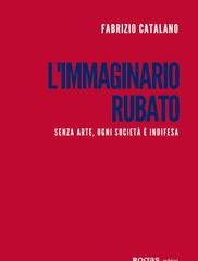 Fabrizio Catalano - L'immaginario rubato. Senza arte, ogni società è indifesa (2020)