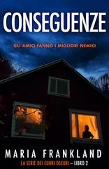 Maria Frankland - La Serie dei Cuori Oscuri Vol. 2. Conseguenze. Gli amici fanno i migliori nemici (2026)