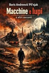 Boris Andreevič Pil'njak - Macchine e lupi e altri racconti (2026)