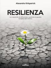 Alexandra Kirkpatrick - Resilienza. La capacità di affrontare, superare e guarire le ferite dell'anima (2026)
