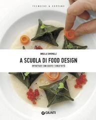 Angela Simonelli - A scuola di food design. Impiattare con gusto e creatività (2018)