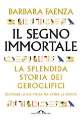 Barbara Faenza - Il segno immortale. La splendida storia dei geroglifici (2020)