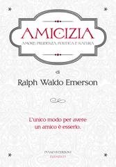 Ralph Waldo Emerson - Amicizia, amore, prudenza, politica, natura (2015)